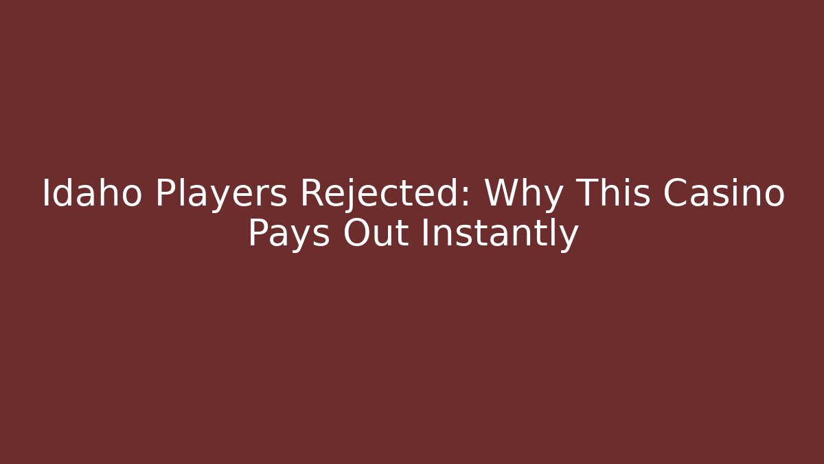 Idaho Players Rejected: Why This Casino Pays Out Instantly
