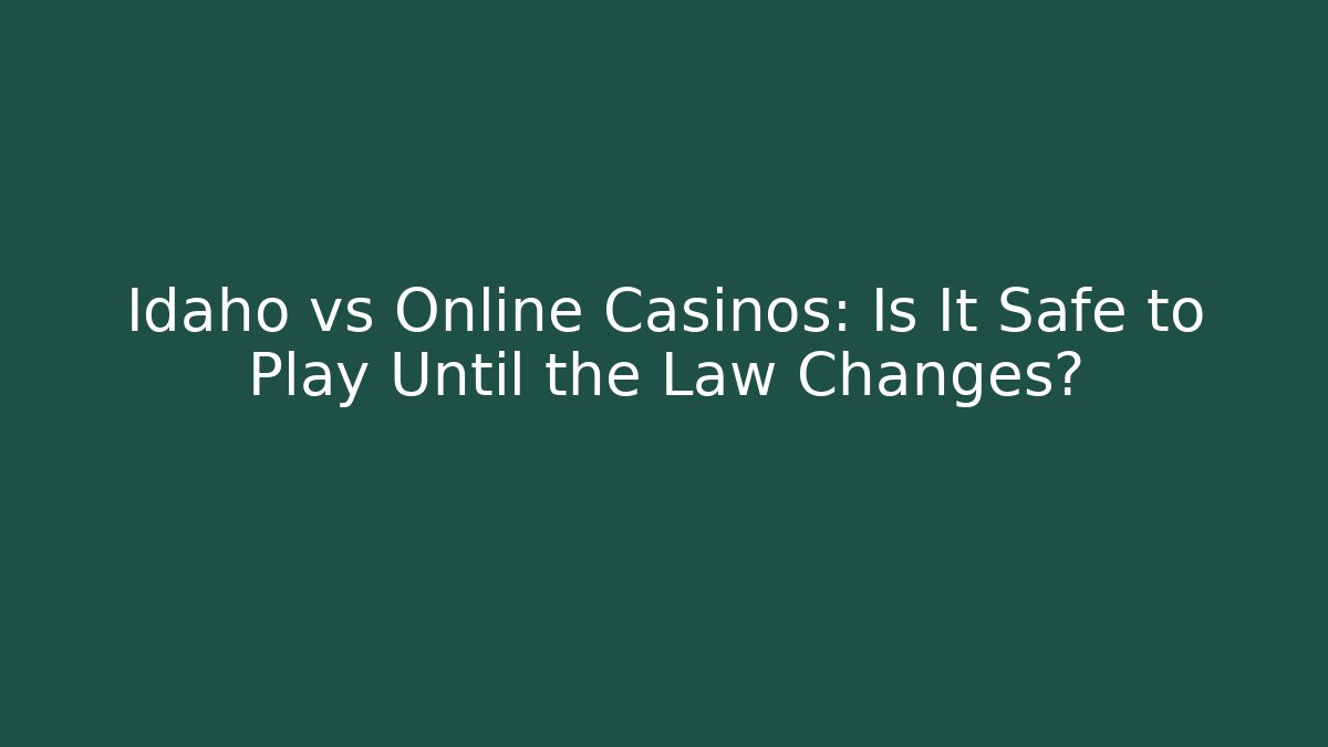 Idaho vs Online Casinos: Is It Safe to Play Until the Law Changes?