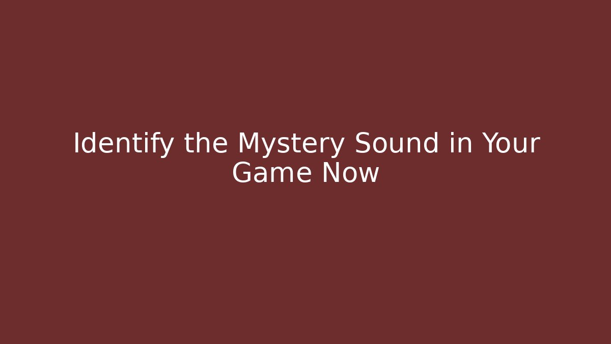 Identify the Mystery Sound in Your Game Now