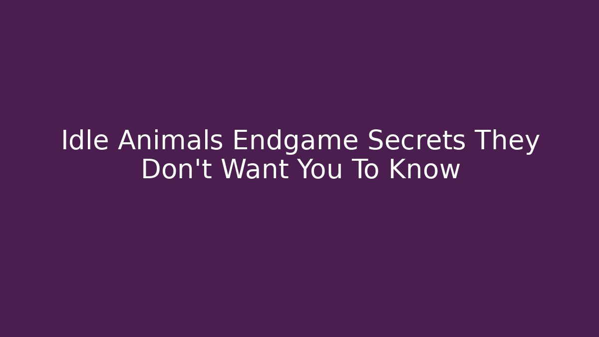 Idle Animals Endgame Secrets They Don't Want You To Know - Andrea Zevedo