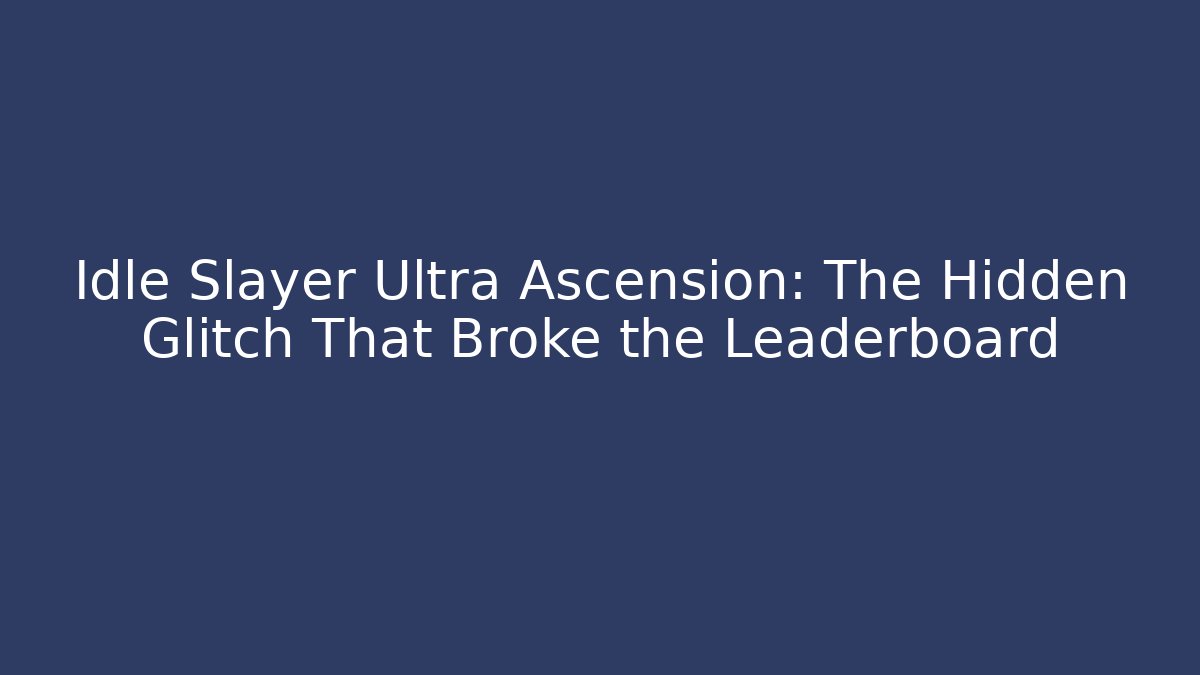 Idle Slayer Ultra Ascension: The Hidden Glitch That Broke the Leaderboard
