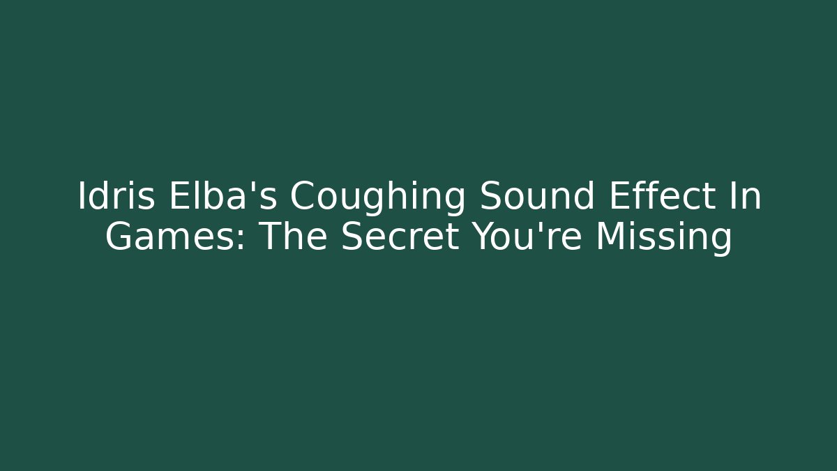 Idris Elba's Coughing Sound Effect In Games: The Secret You're Missing - Andrea Zevedo