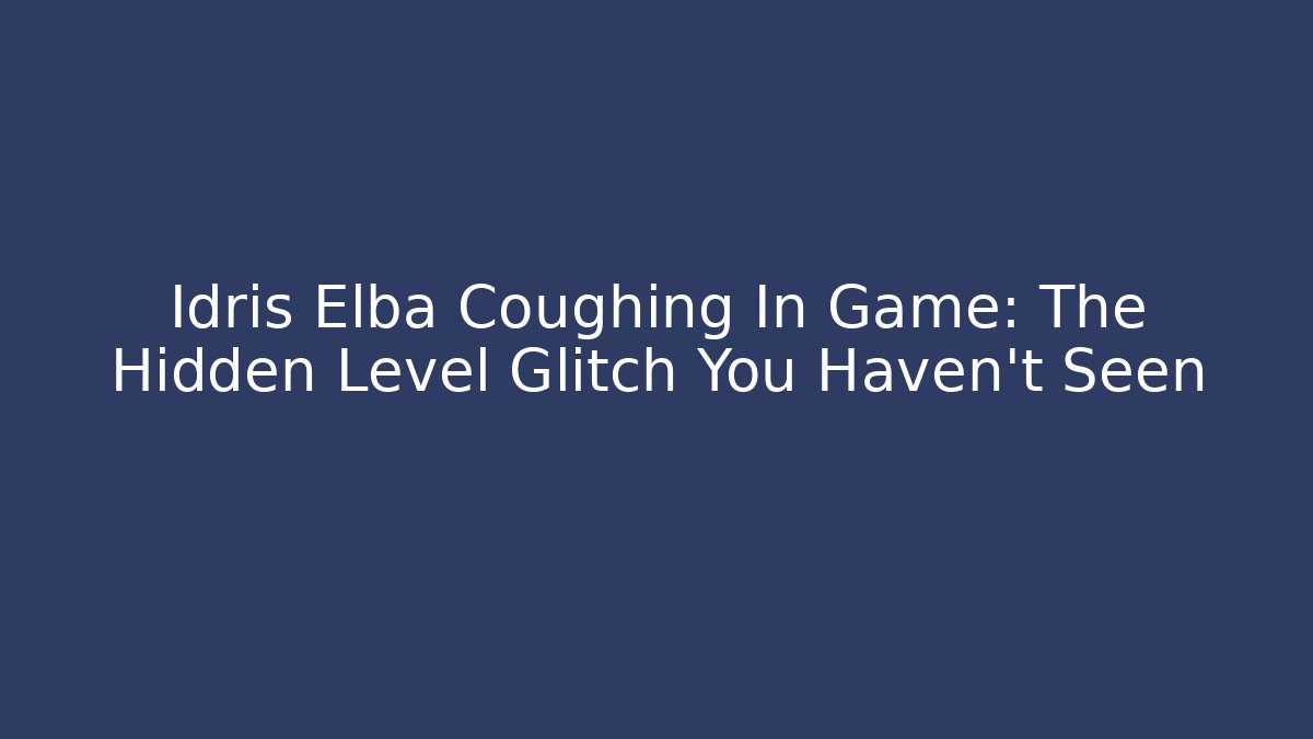 Idris Elba Coughing In Game: The Hidden Level Glitch You Haven't Seen