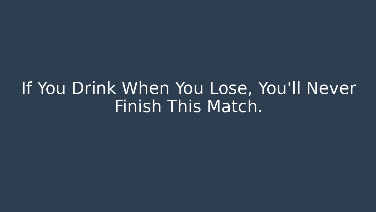 If You Drink When You Lose, You'll Never Finish This Match.