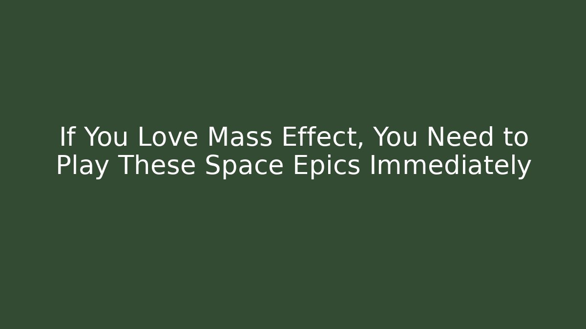 If You Love Mass Effect, You Need to Play These Space Epics Immediately