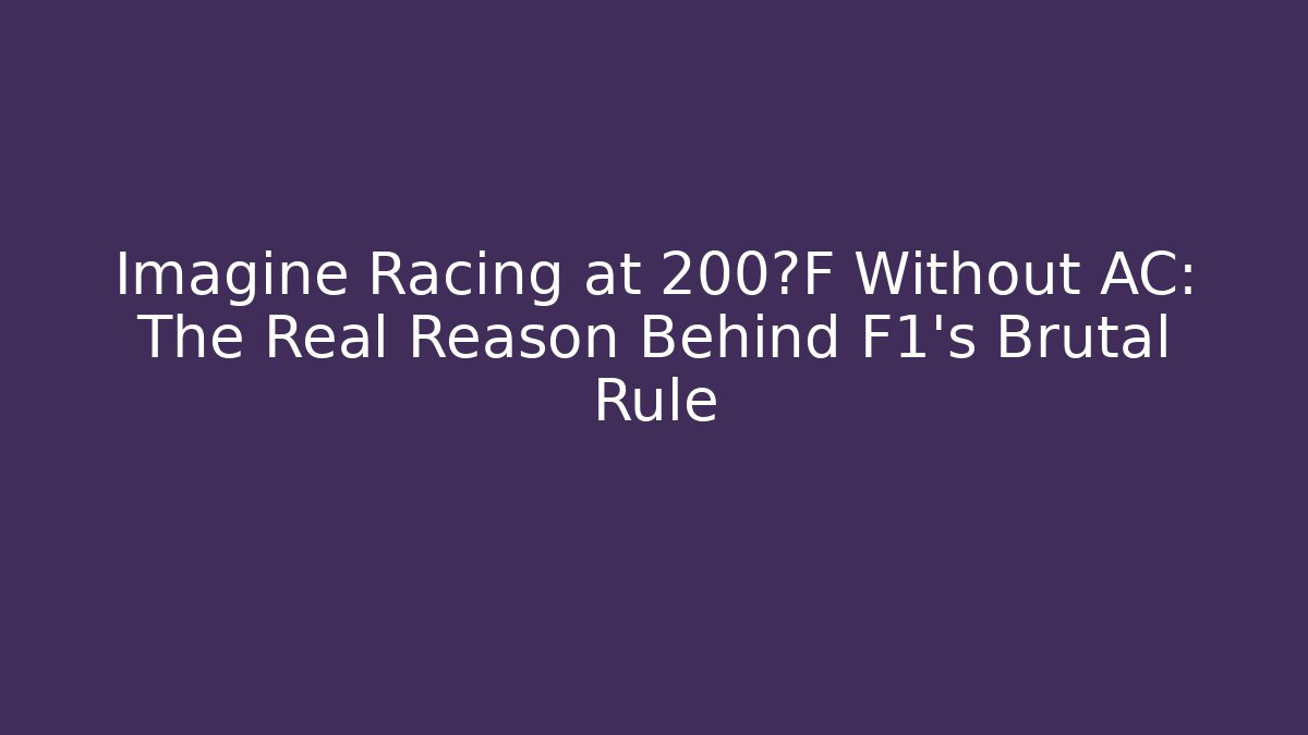 Imagine Racing at 200°F Without AC: The Real Reason Behind F1's Brutal Rule