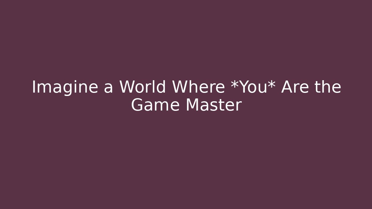 Imagine a World Where *You* Are the Game Master