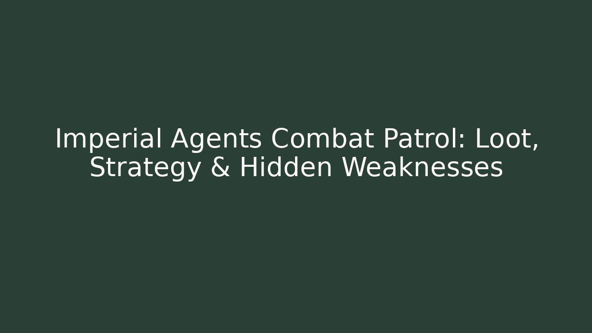 Imperial Agents Combat Patrol: Loot, Strategy & Hidden Weaknesses
