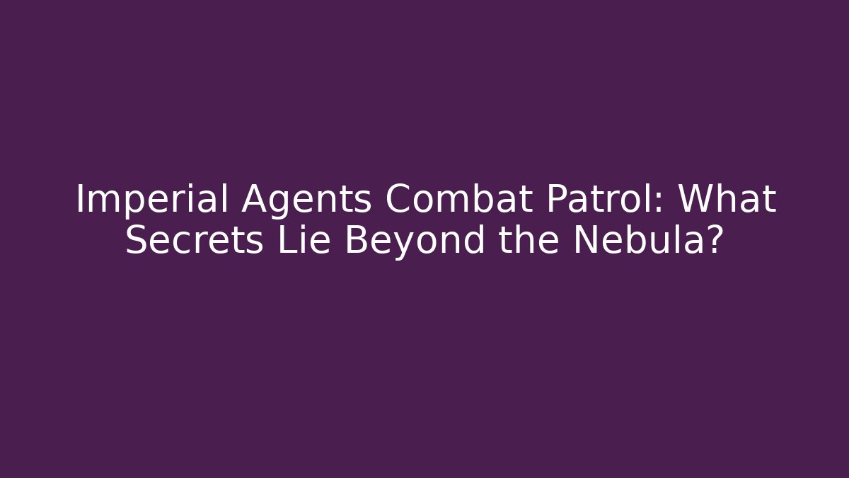 Imperial Agents Combat Patrol: What Secrets Lie Beyond the Nebula?