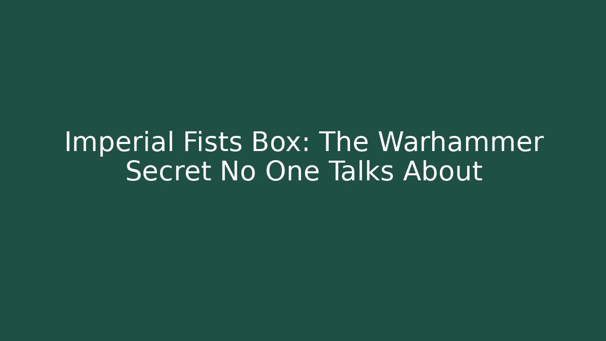 Imperial Fists Box: The Warhammer Secret No One Talks About