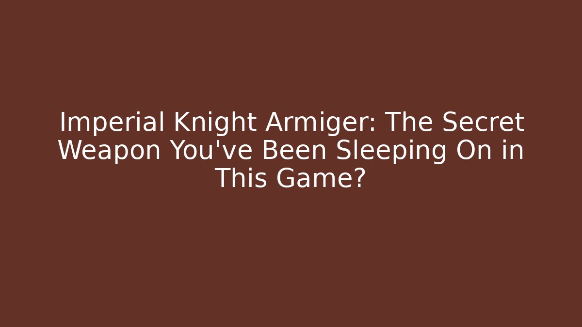Imperial Knight Armiger: The Secret Weapon You've Been Sleeping On in This Game?