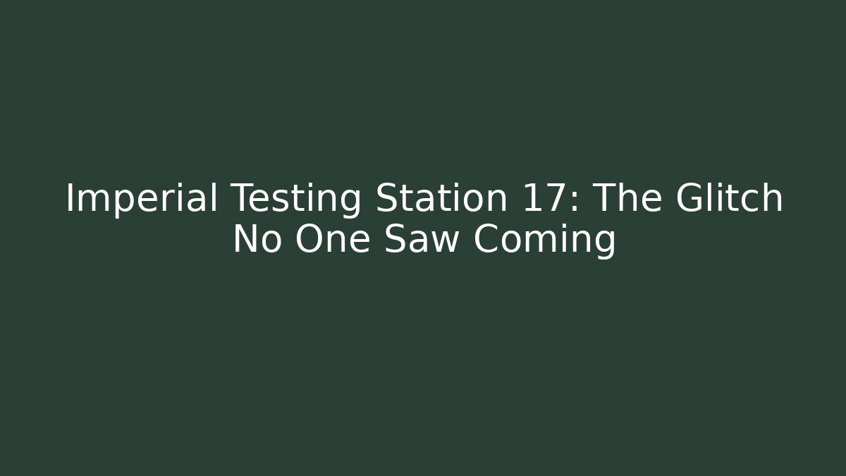 Imperial Testing Station 17: The Glitch No One Saw Coming