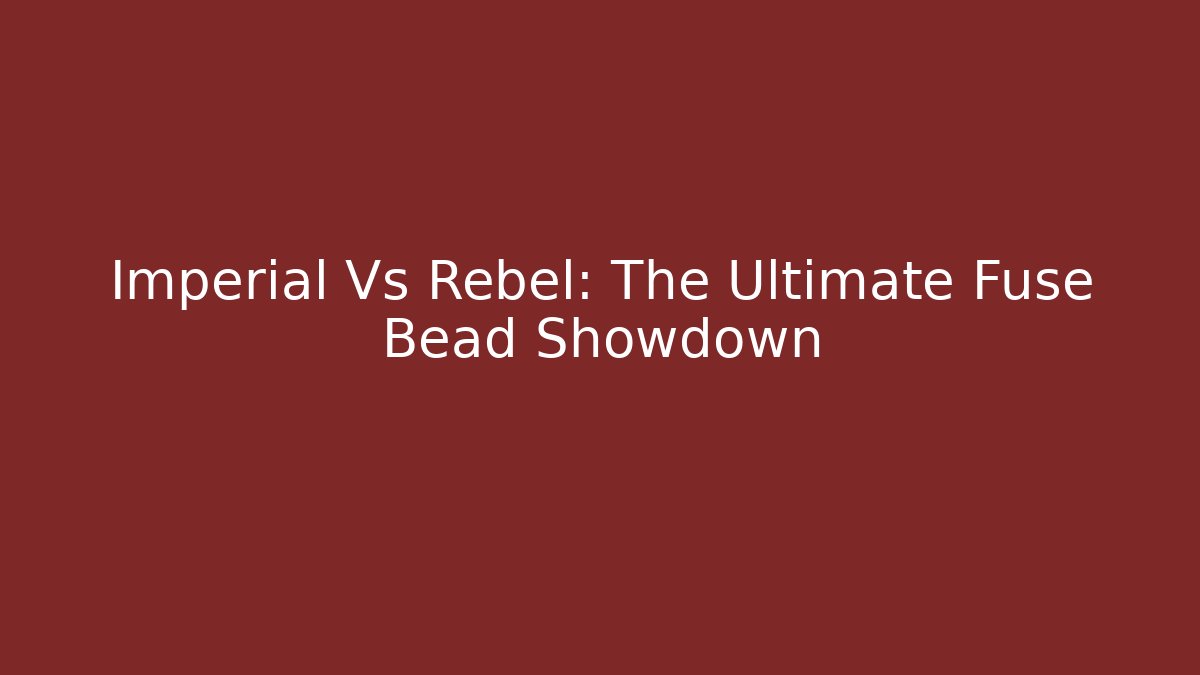 Imperial Vs Rebel: The Ultimate Fuse Bead Showdown