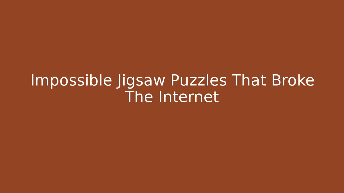 Impossible Jigsaw Puzzles That Broke The Internet - Andrea Zevedo