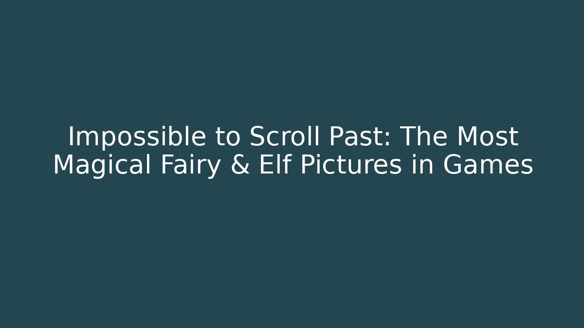 Impossible to Scroll Past: The Most Magical Fairy & Elf Pictures in Games