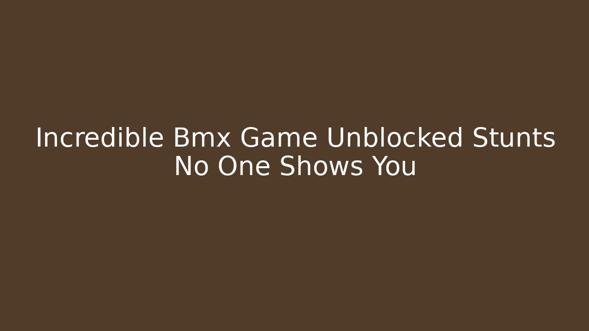 Incredible Bmx Game Unblocked Stunts No One Shows You