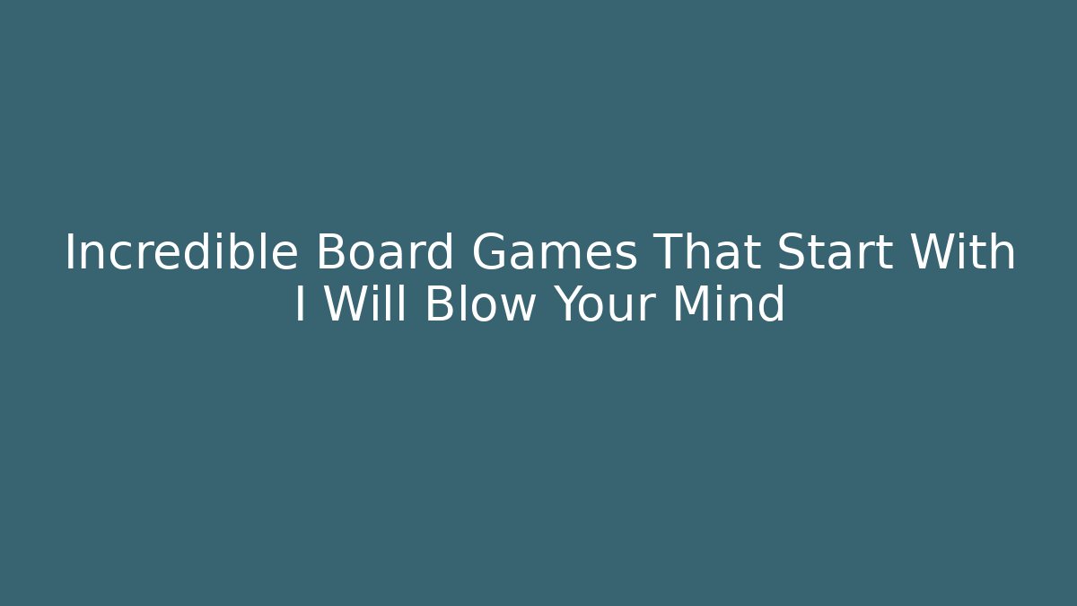 Incredible Board Games That Start With I Will Blow Your Mind