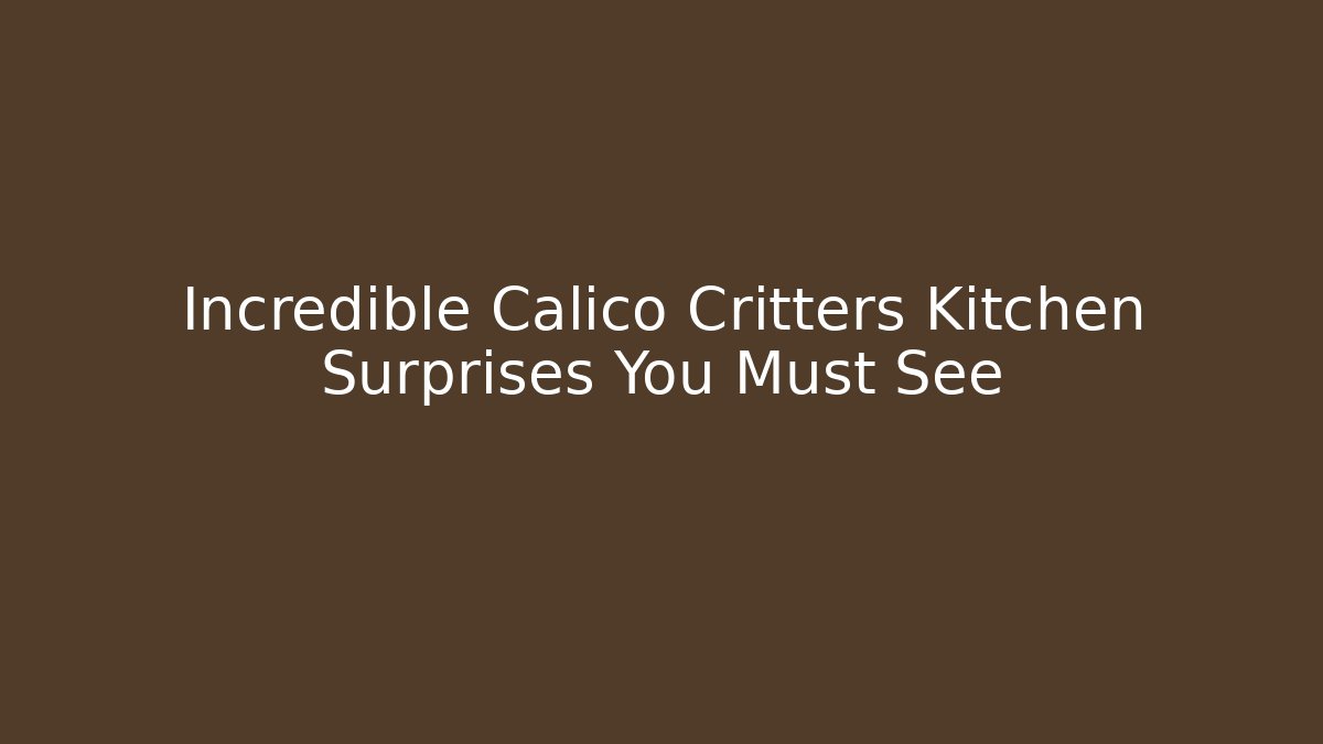 Incredible Calico Critters Kitchen Surprises You Must See
