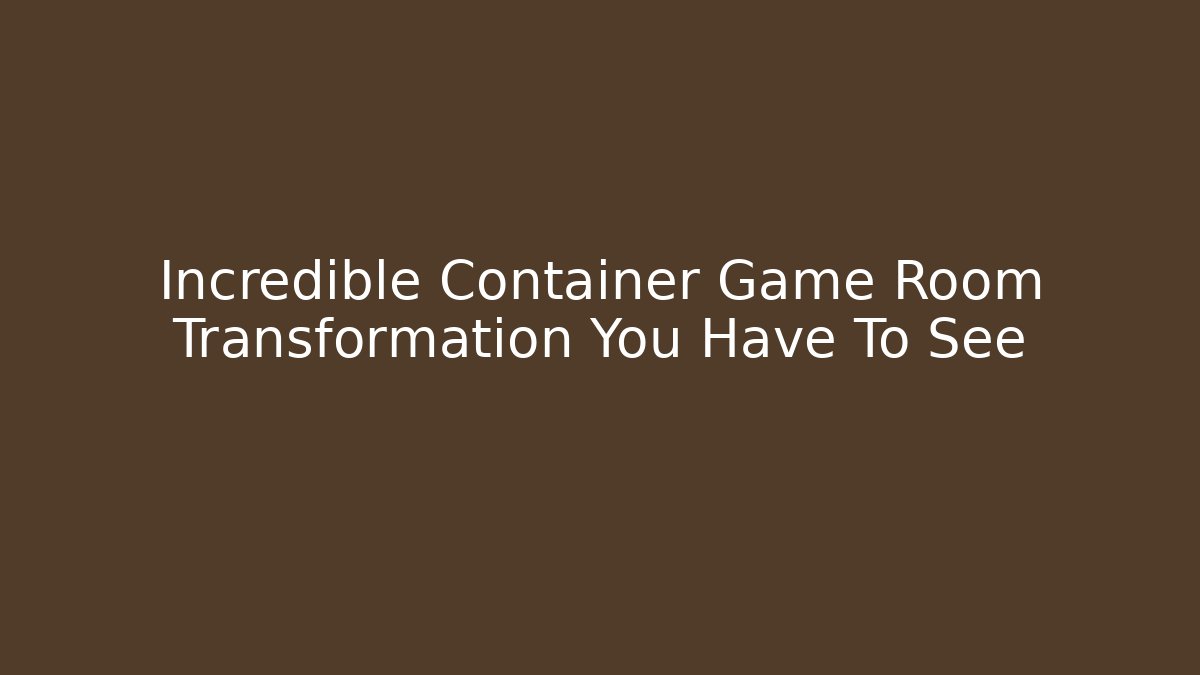 Incredible Container Game Room Transformation You Have To See
