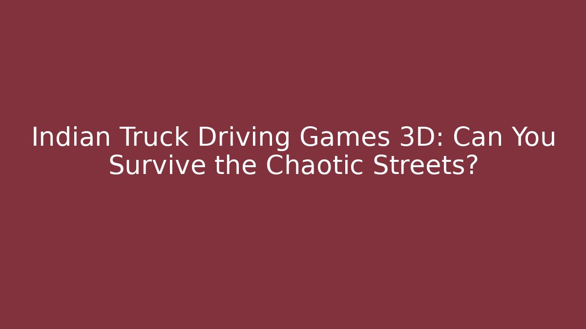 Indian Truck Driving Games 3D: Can You Survive the Chaotic Streets?