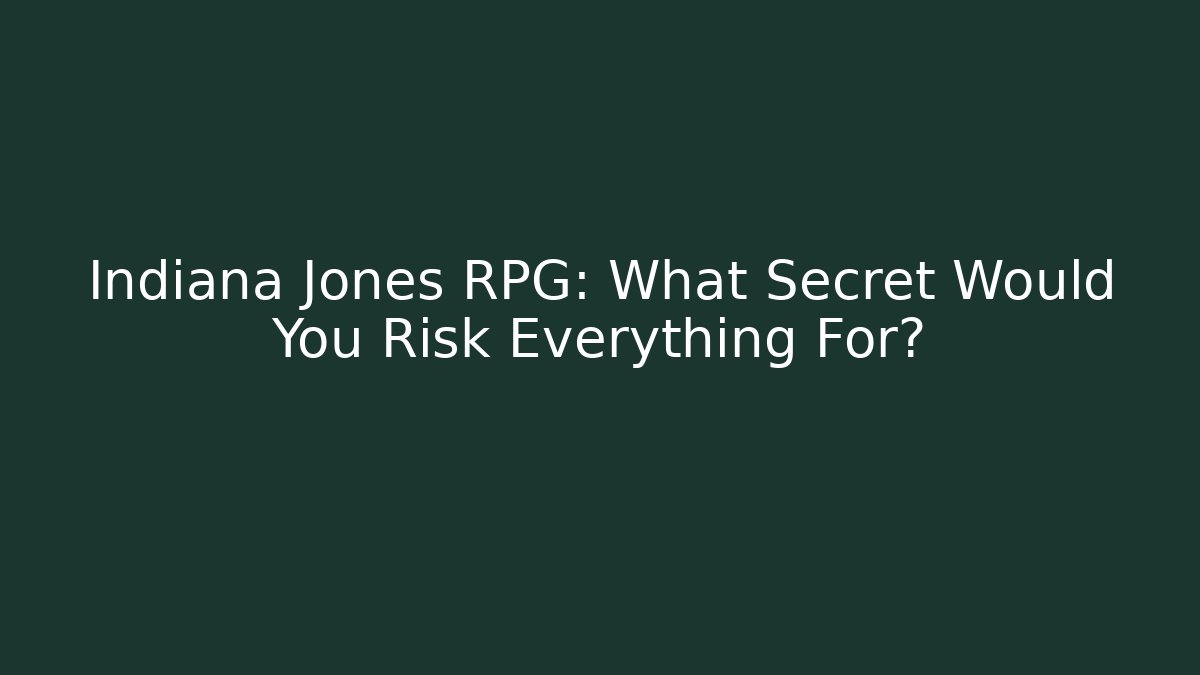 Indiana Jones RPG: What Secret Would You Risk Everything For?