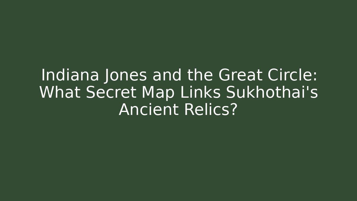 Indiana Jones and the Great Circle: What Secret Map Links Sukhothai’s Ancient Relics?