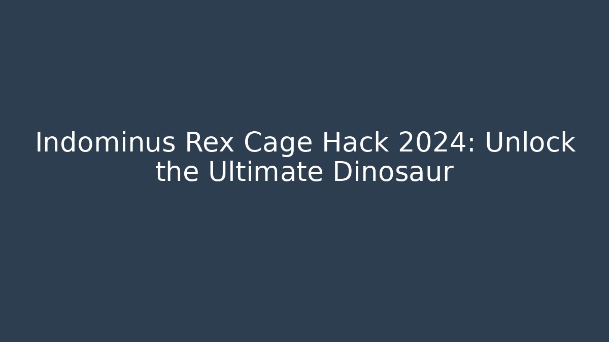 Indominus Rex Cage Hack 2024: Unlock the Ultimate Dinosaur