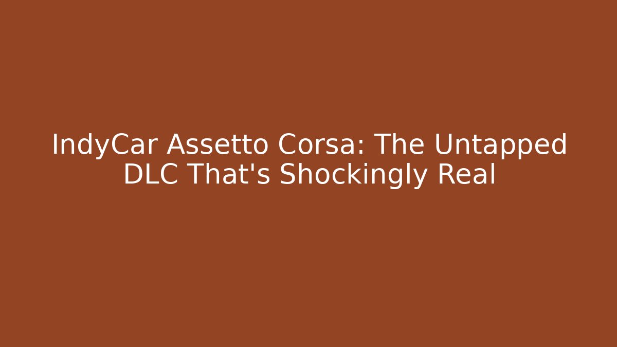 IndyCar Assetto Corsa: The Untapped DLC That’s Shockingly Real