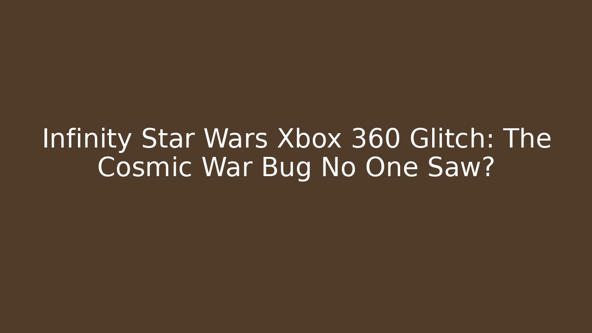 Infinity Star Wars Xbox 360 Glitch: The Cosmic War Bug No One Saw?