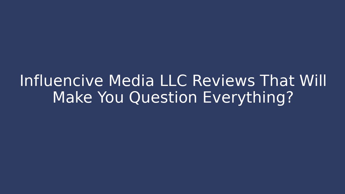 Influencive Media LLC Reviews That Will Make You Question Everything?