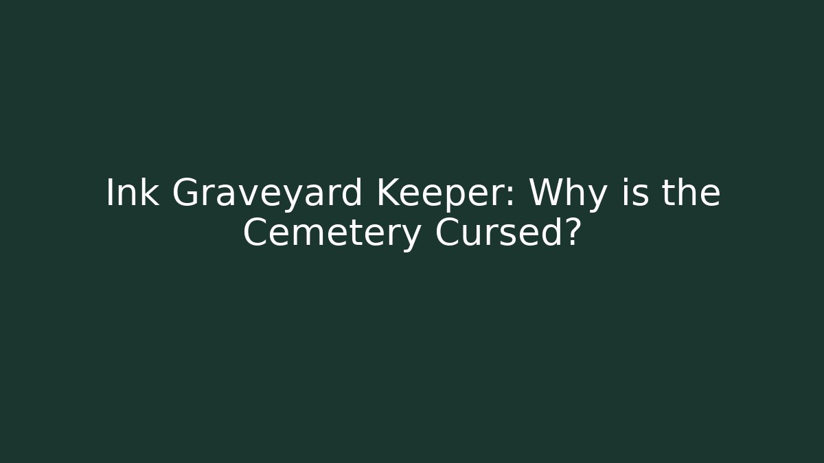 Ink Graveyard Keeper: Why is the Cemetery Cursed?
