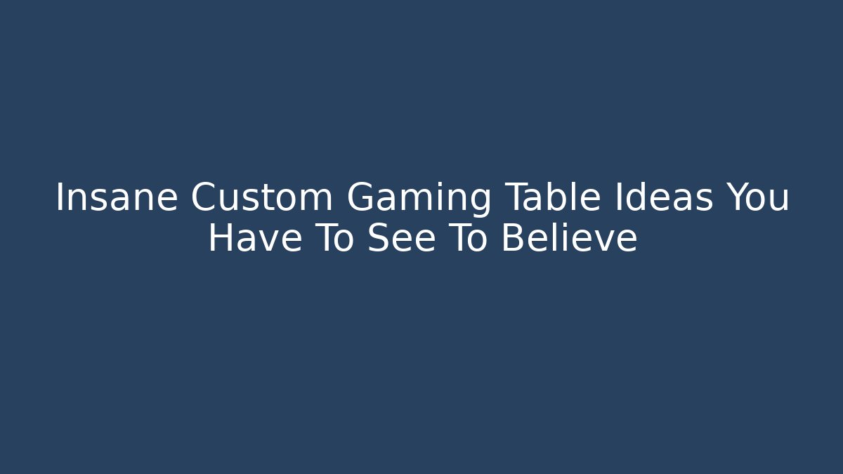 Insane Custom Gaming Table Ideas You Have To See To Believe