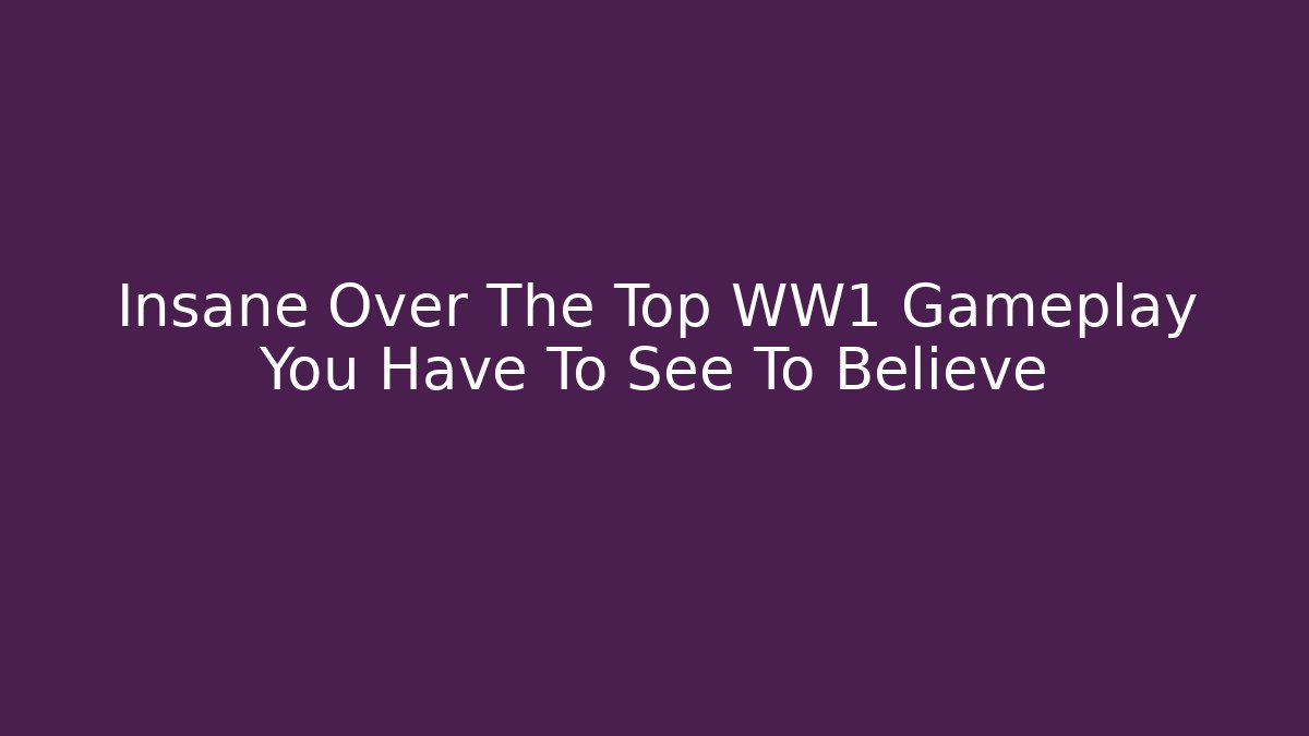 Insane Over The Top WW1 Gameplay You Have To See To Believe