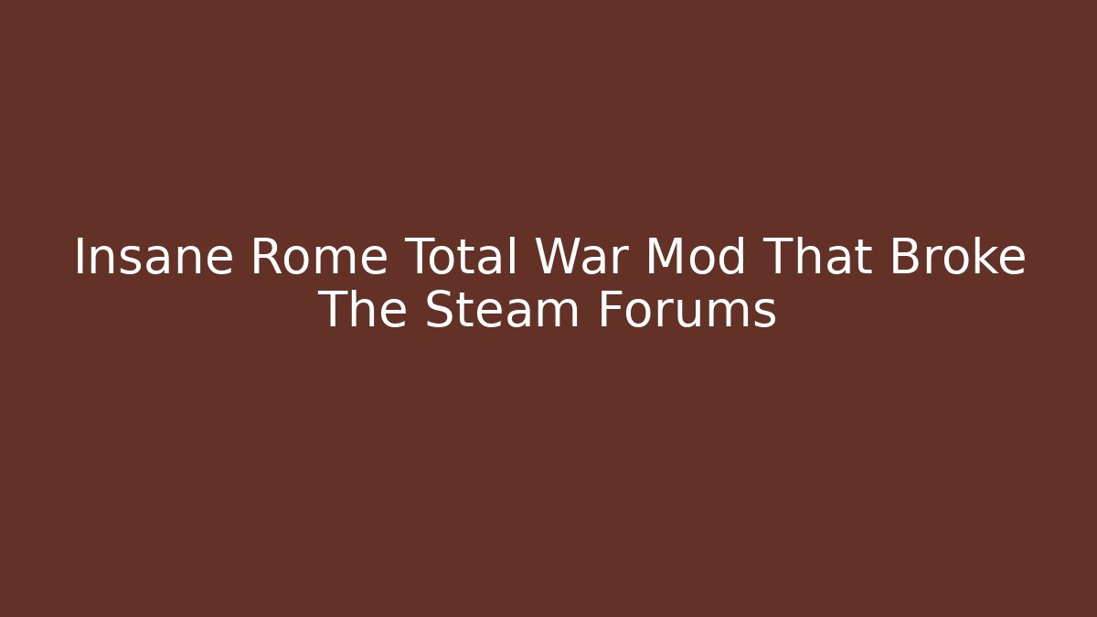 Insane Rome Total War Mod That Broke The Steam Forums
