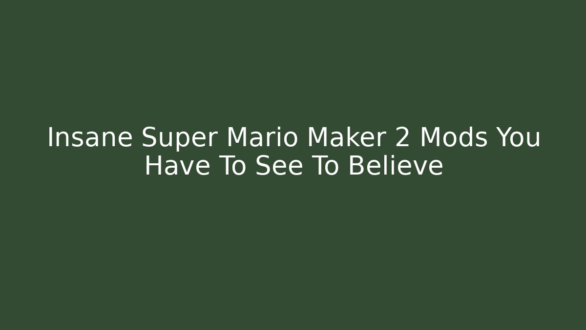 Insane Super Mario Maker 2 Mods You Have To See To Believe