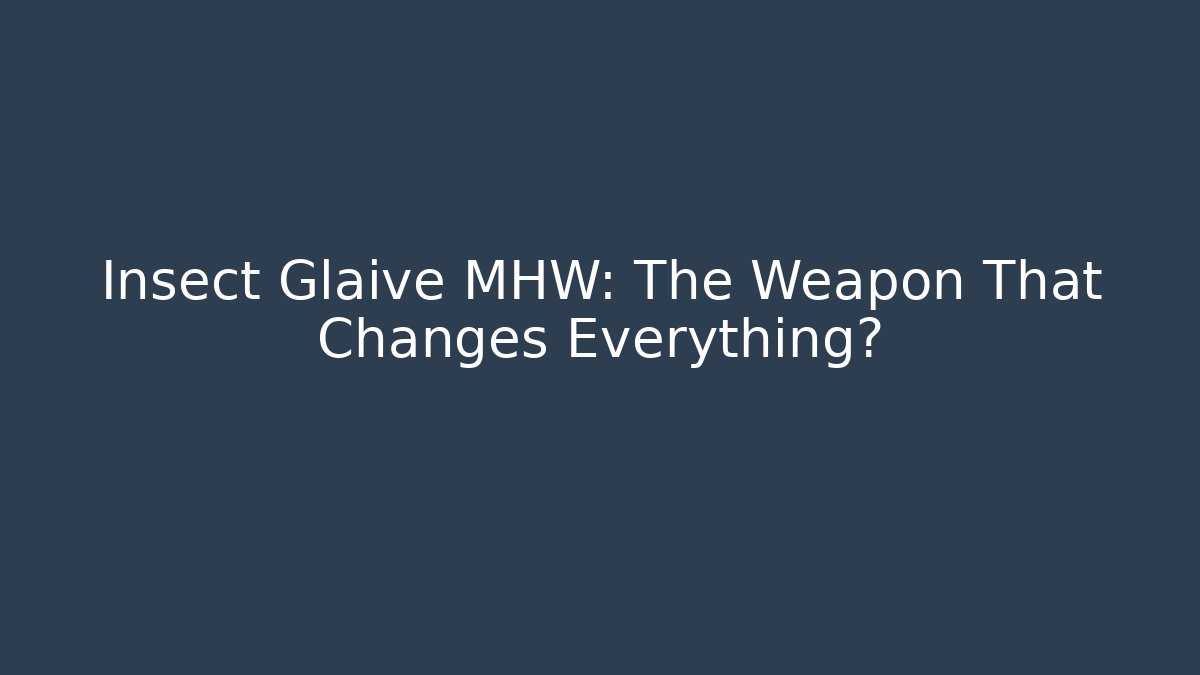 Insect Glaive MHW: The Weapon That Changes Everything?