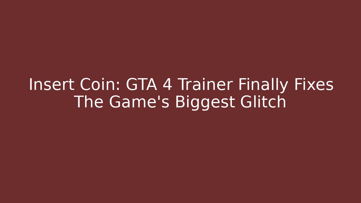 Insert Coin: GTA 4 Trainer Finally Fixes The Game’s Biggest Glitch - Andrea Zevedo