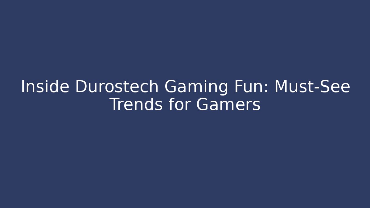 Inside Durostech Gaming Fun: Must-See Trends for Gamers