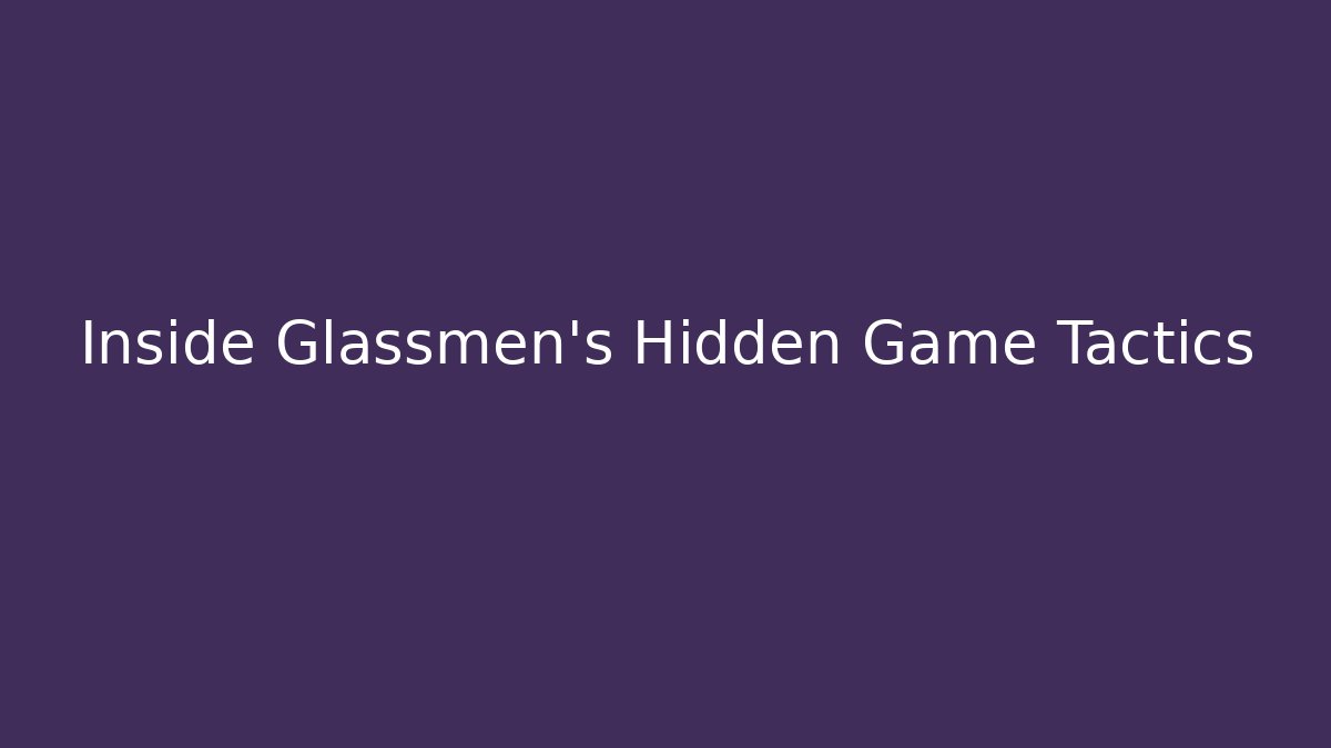 Inside Glassmen's Hidden Game Tactics