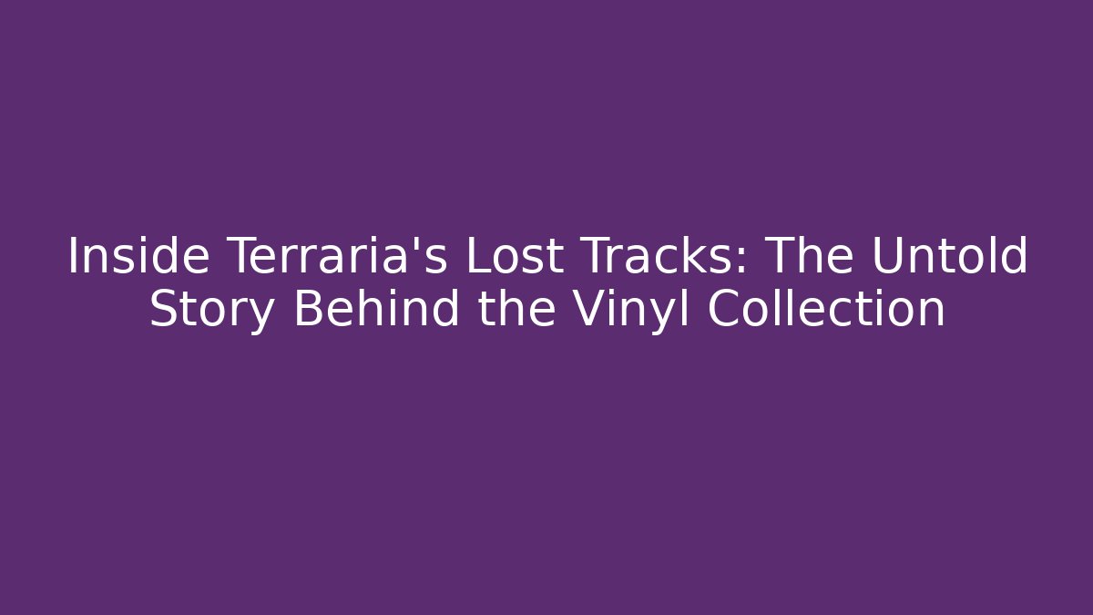 Inside Terraria's Lost Tracks: The Untold Story Behind the Vinyl Collection