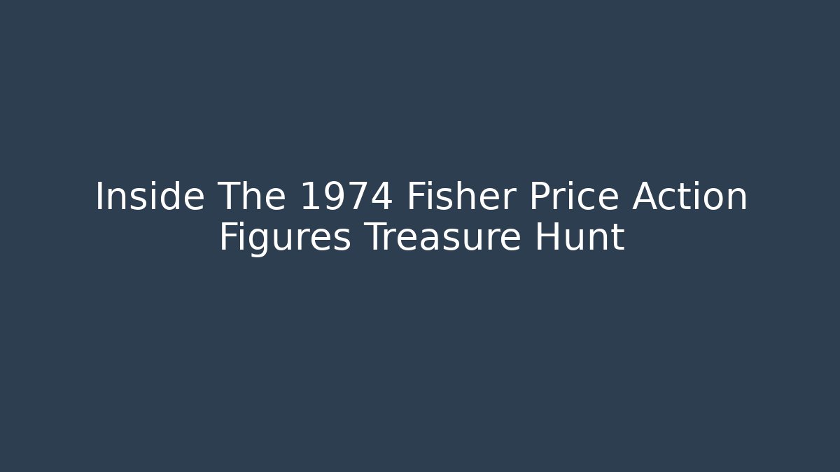 Inside The 1974 Fisher Price Action Figures Treasure Hunt