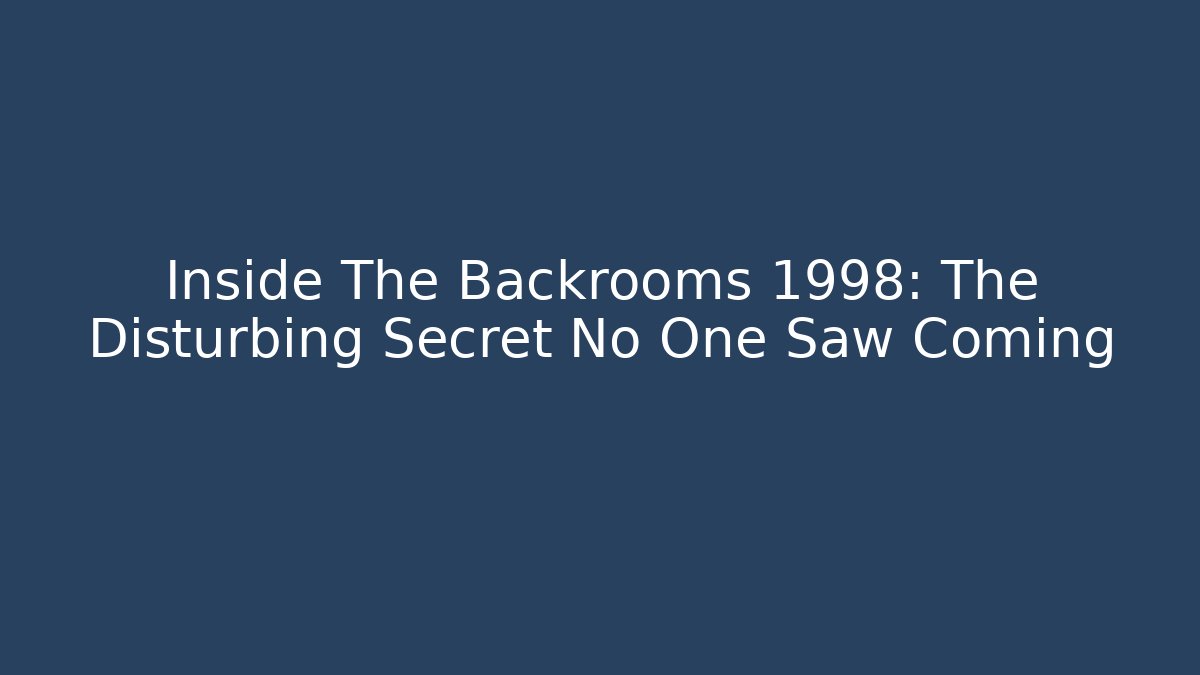 Inside The Backrooms 1998: The Disturbing Secret No One Saw Coming