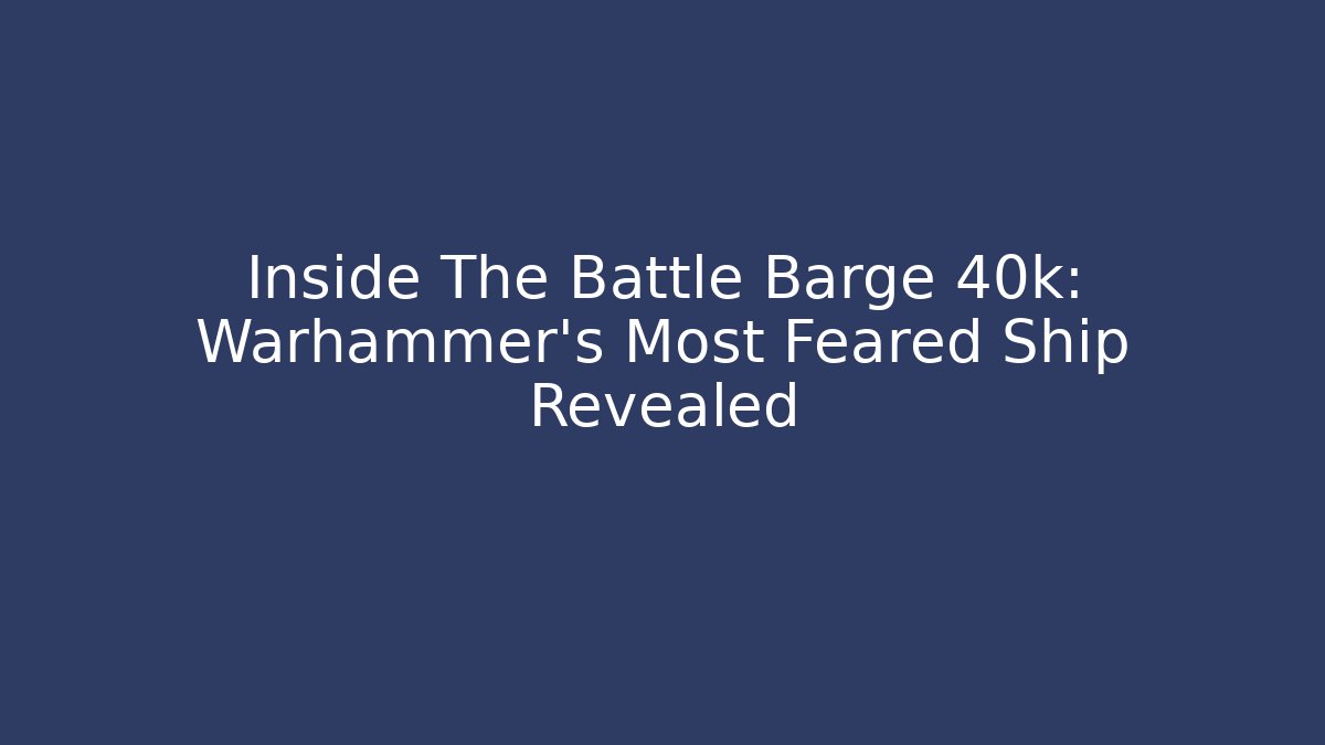 Inside The Battle Barge 40k: Warhammer's Most Feared Ship Revealed