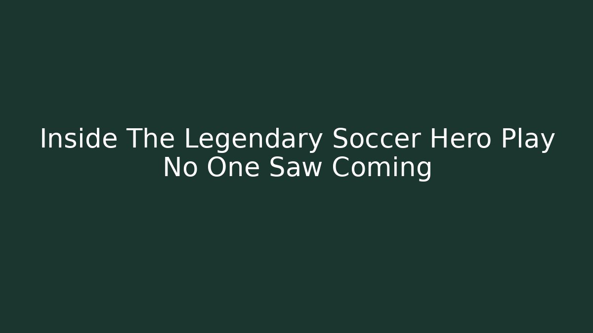 Inside The Legendary Soccer Hero Play No One Saw Coming