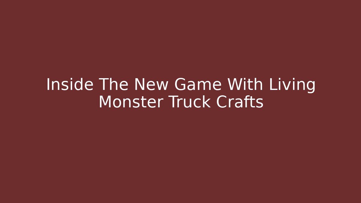 Inside The New Game With Living Monster Truck Crafts