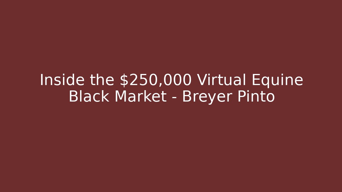 Inside the $250,000 Virtual Equine Black Market – Breyer Pinto