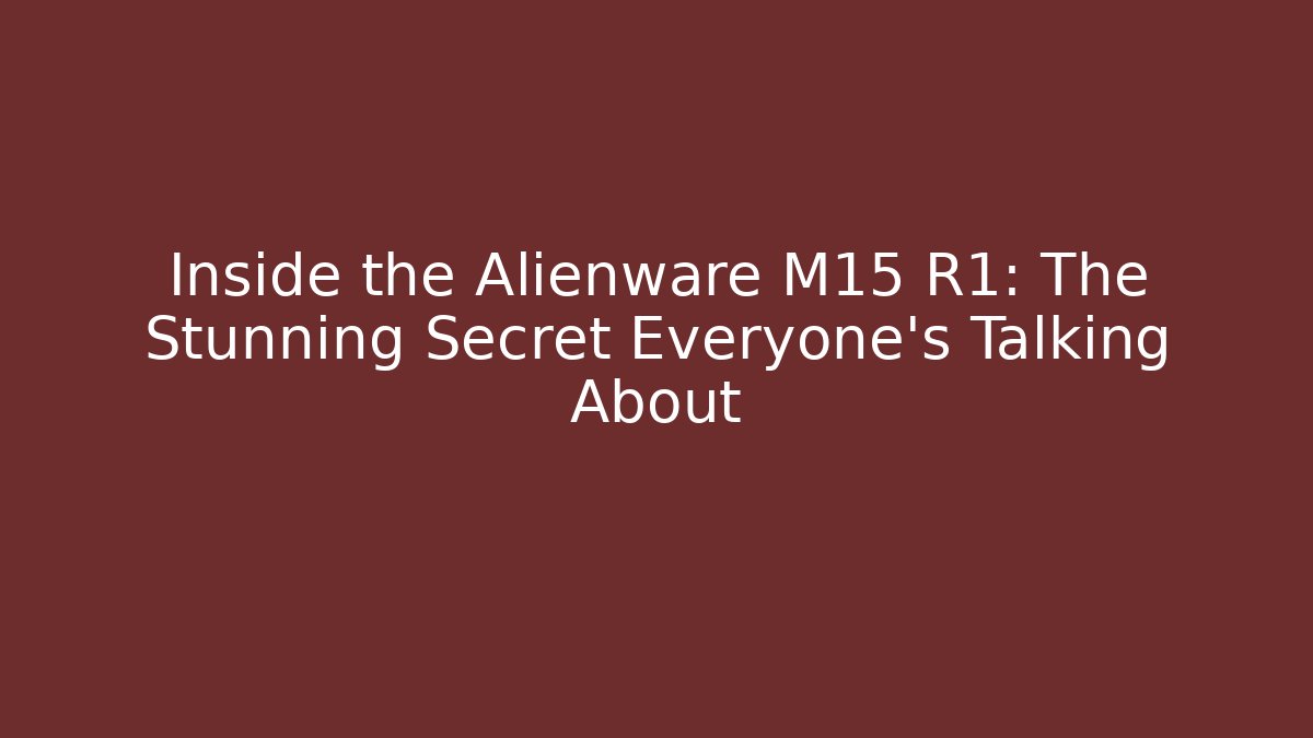 Inside the Alienware M15 R1: The Stunning Secret Everyone’s Talking About
