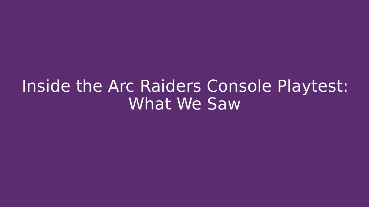 Inside the Arc Raiders Console Playtest: What We Saw