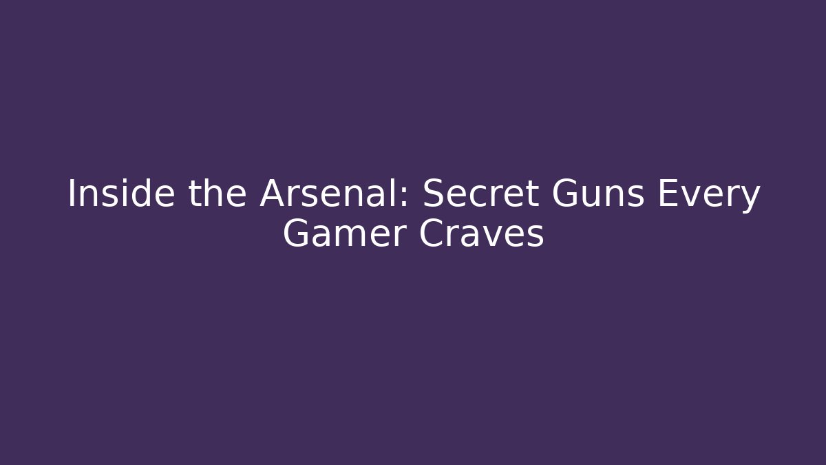 Inside the Arsenal: Secret Guns Every Gamer Craves
