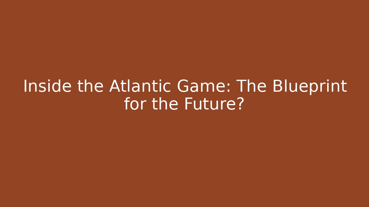Inside the Atlantic Game: The Blueprint for the Future?